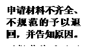文本框:申请材料不齐全、不规范的予以退回,并告知原因。不规范的予以退回,并告知原因。